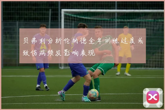 贝弗利分析伦纳德全年训练过度或致伤病频发影响表现