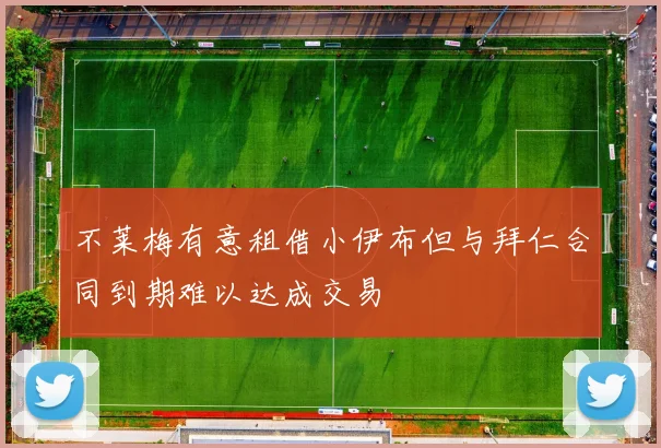不莱梅有意租借小伊布但与拜仁合同到期难以达成交易