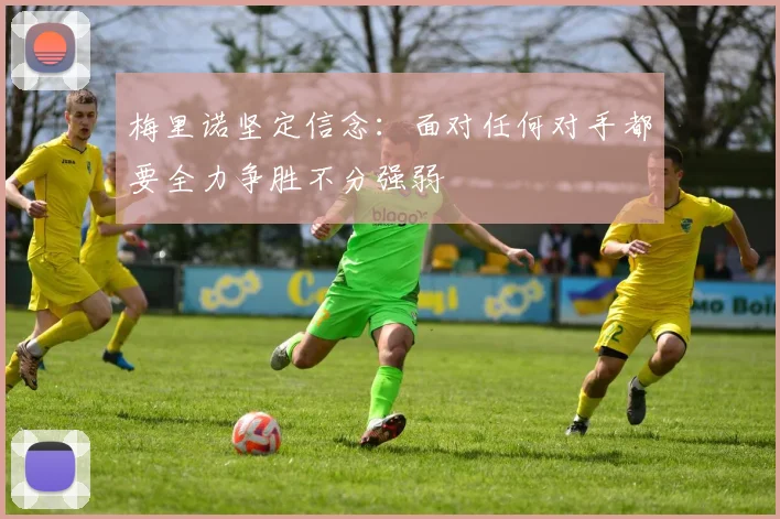 梅里诺坚定信念：面对任何对手都要全力争胜不分强弱