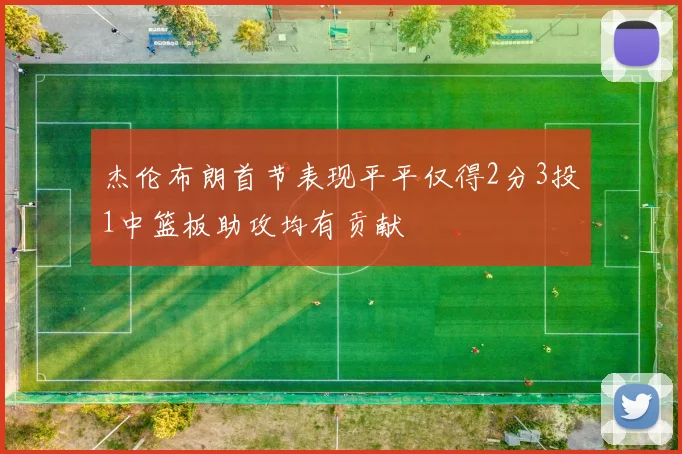 杰伦布朗首节表现平平仅得2分3投1中篮板助攻均有贡献