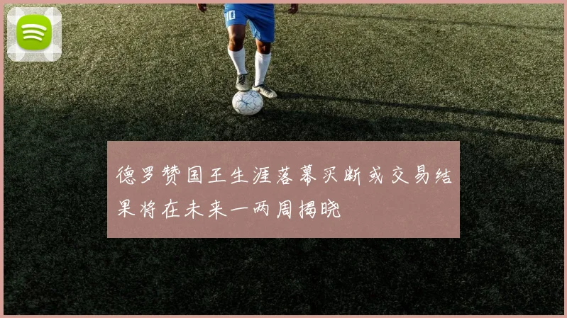 德罗赞国王生涯落幕买断或交易结果将在未来一两周揭晓