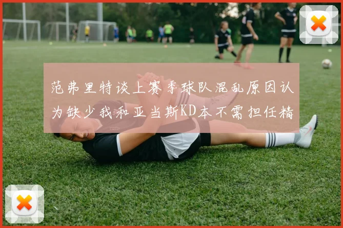 范弗里特谈上赛季球队混乱原因认为缺少我和亚当斯KD本不需担任精神领袖
