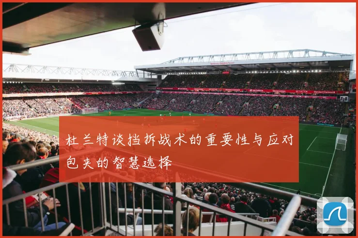 杜兰特谈挡拆战术的重要性与应对包夹的智慧选择